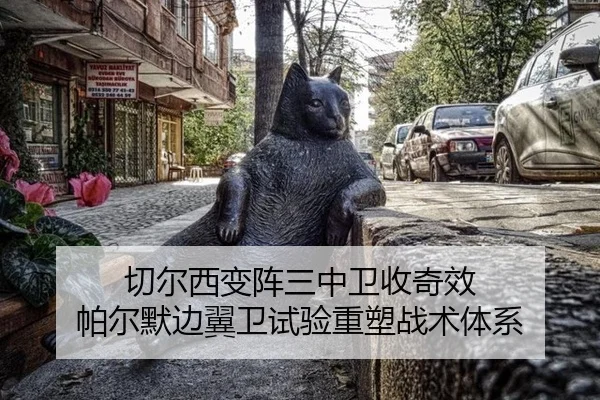 切尔西变阵三中卫收奇效 帕尔默边翼卫试验重塑战术体系